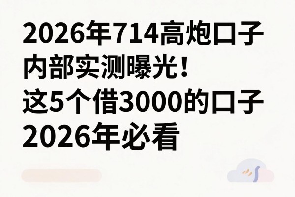 2026年714高炮口子内部实测曝光!这5个借3000的口子2026年必看