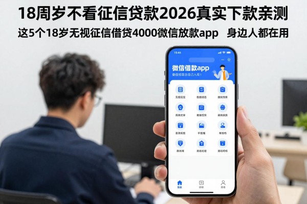 18周岁不看征信贷款2026真实下款亲测!这5个18岁无视征信借钱4000微信放款app,身边人都在用