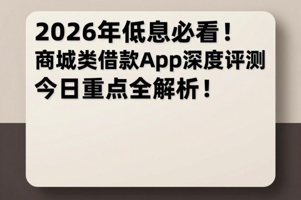 2026年低息必看！商城类借款app深度评测，今日重点全解析！