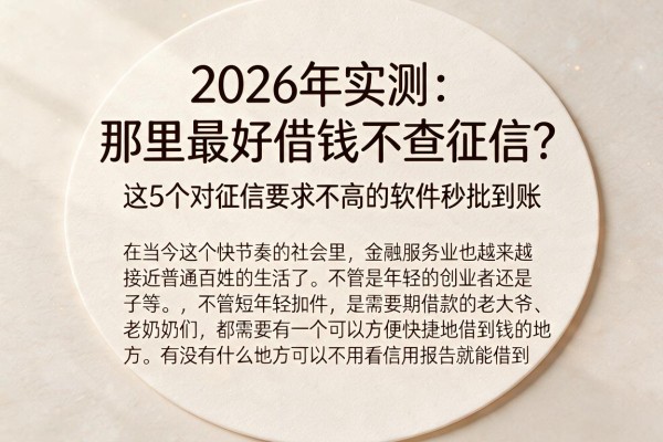 2026年实测：那里最好借钱不查征信？这5个对征信要求不高的软件秒批到账