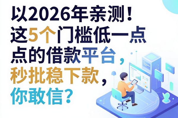 2026年亲测!这5个门槛低一点的借款平台,秒批稳下款你敢信?