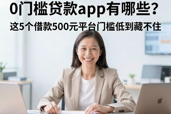 0门槛贷款app有哪些?这5个借款500元平台门槛低到藏不住!