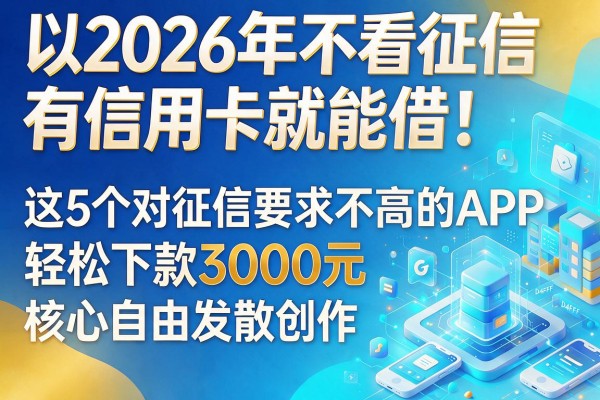 2026年不看征信有信用卡就能借！这5个对征信要求不高的APP，轻松下款3000元