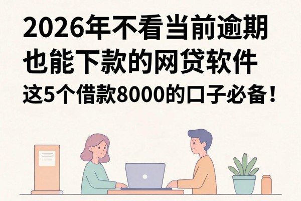 2026年不看当前逾期也能下款的网贷软件,这5个借款8000的口子必备!