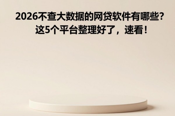 2026不查大数据的网贷软件有哪些?这5个平台整理好了,速看!