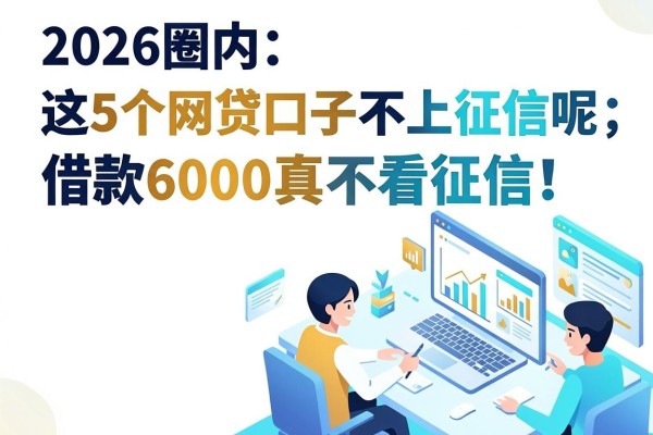 2026圈内人揭秘:这5个网贷口子不上征信呢,借款6000真不看征信!