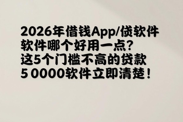2026年借钱app借钱软件哪个好用一点？这5个门槛不高的贷款5000软件立马清楚！