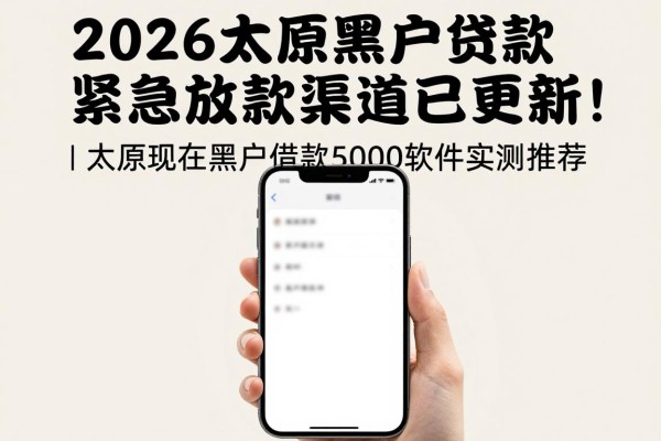 2026太原黑户贷款紧急放款渠道已更新！附太原现在黑户借款5000软件实测推荐