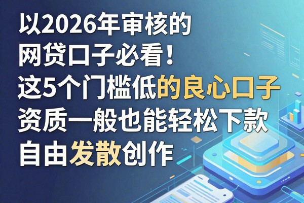 2026年审核的网贷口子必看!这5个门槛低的良心口子,资质一般也能轻松下款