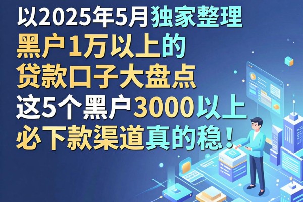 2025年5月独家整理：黑户1万以上的贷款口子大盘点，这5个黑户3000以上必下款渠道真的稳！