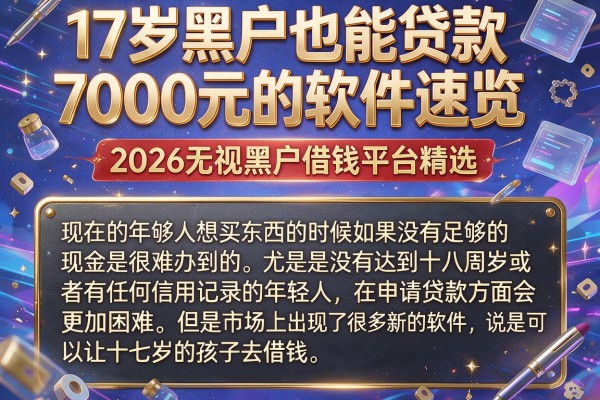 17岁黑户也能贷款7000元的软件速览，2026无视黑户借钱平台精选