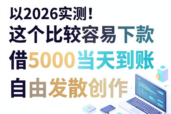 2026实测！这五个比较容易下款的软件，借5000当天到账