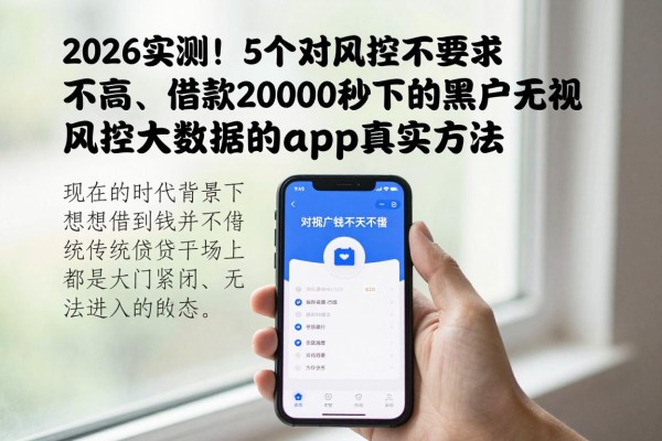 2026实测!5个对风控要求不高、借款2000秒下的黑户无视风控大数据的app真实方法