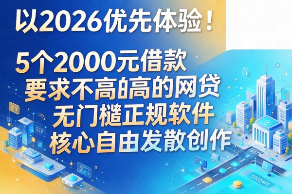 2026优先体验！盘点5个2000元借款要求不高的网贷无门槛正规软件