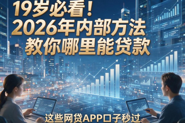 19岁必看！2026年内部方法教你哪里能贷款，这些网贷APP口子秒过