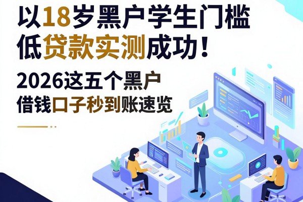 18岁黑户学生门槛低贷款实测成功!2026这五个黑户借钱口子秒到账速览