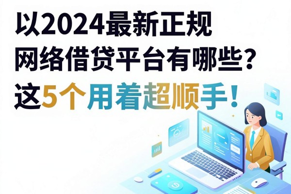 2024最新正规网络借贷平台有哪些?这5个用着超顺手!