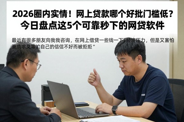2026圈内实情！网上贷款哪个好批门槛低？今日盘点这5个可靠秒下的网贷软件