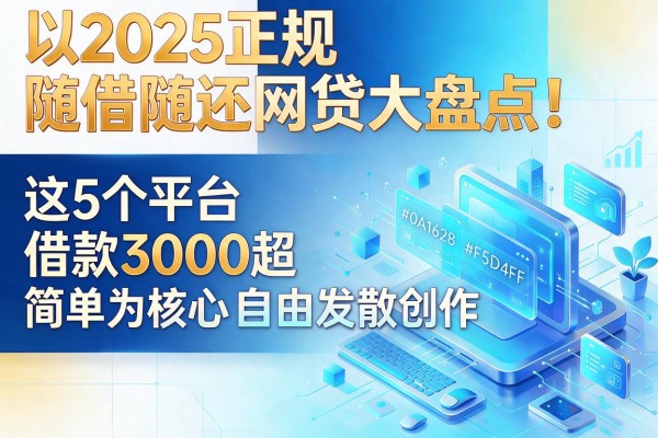 2025正规随借随还网贷大盘点！这5个平台借款3000超简单