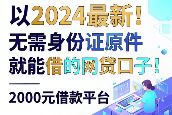 2024最新!无需身份证原件就能借的网贷口子,这3个2000元借款平台要求超低
