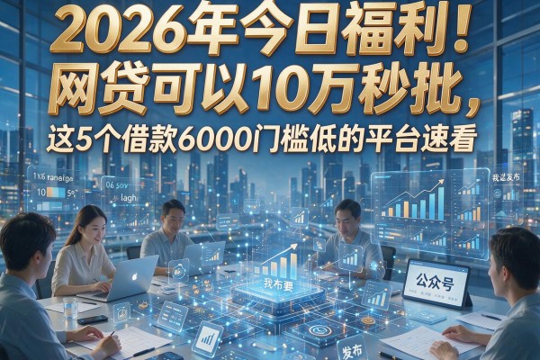 2026年今日福利！网贷可以10万秒批，这5个借款6000门槛低的平台速看