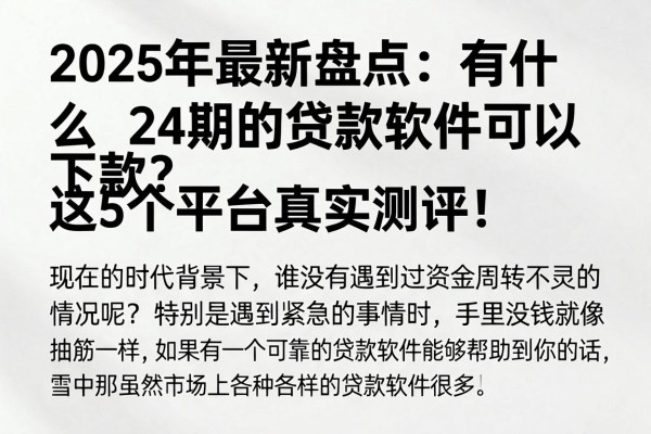 2025年最新盘点:有什么24期的贷款软件可以下款?这5个平台真实测评!