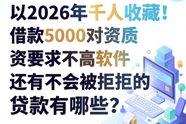 2026年千人收藏!这5个借款5000对资质要求不高软件,还有不会被拒的贷款有哪些?