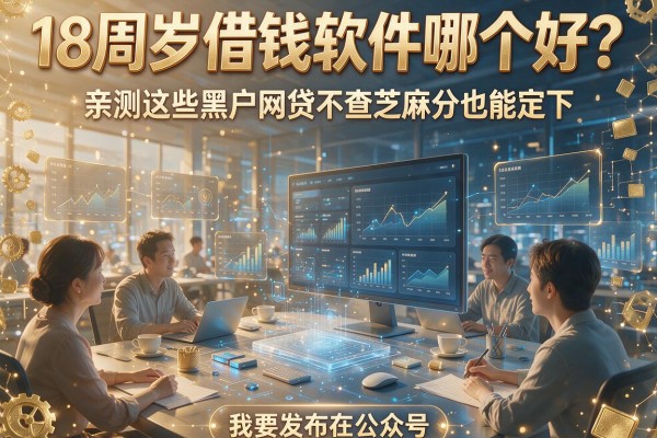 18周岁借钱软件哪个好？亲测这些黑户网贷不查芝麻分也能下
