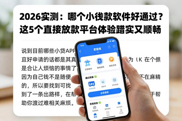 2026实测:哪个小额贷款软件好通过?这5个直接放款平台体验踏实又顺畅