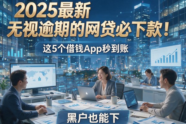 2025最新无视逾期的网贷必下款！这5个借钱App秒到账，黑户也能下