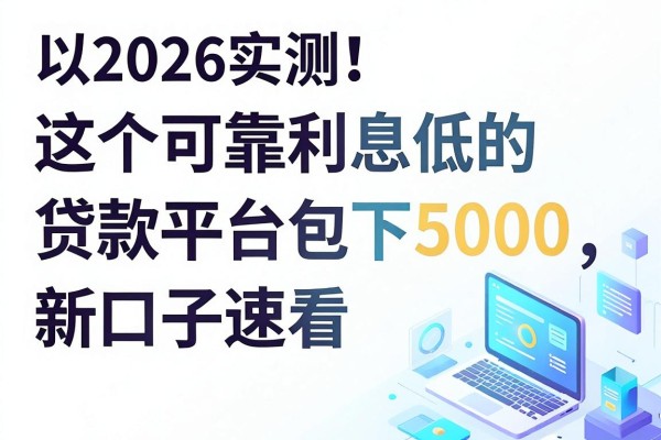 2026实测!这5个可靠利息低的贷款平台包下5000,新口子速看