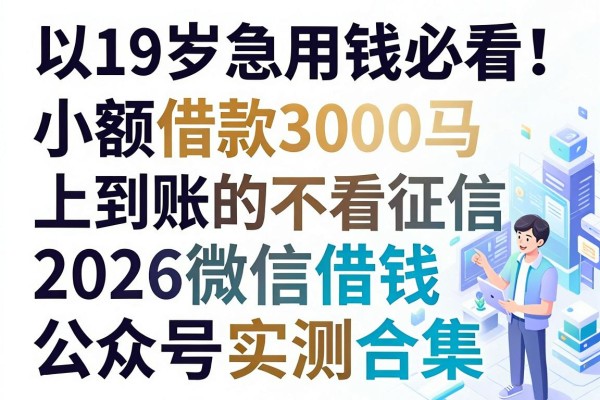19岁急用钱必看!小额借款3000马上到账的不看征信,2026微信借钱公众号实测合集