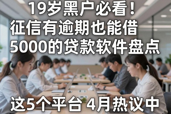 19岁黑户必看!征信有逾期也能借5000的贷款软件盘点,这5个平台4月热议中