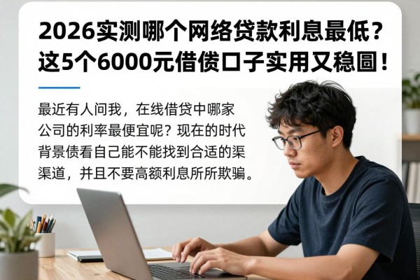 2026实测哪个网络贷款利息最低?这5个6000元借款口子实用又稳妥!