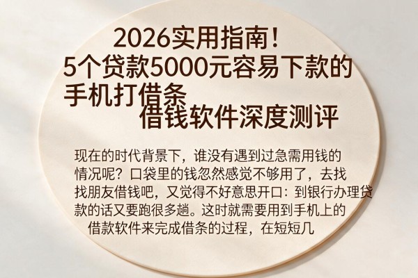 2026实用指南！5个贷款5000元容易下款的手机打借条借钱软件深度测评