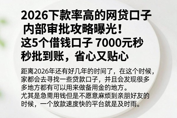 2026下款率高的网贷口子内部审批攻略曝光!这5个借钱口子7000元秒批到账,省心又贴心
