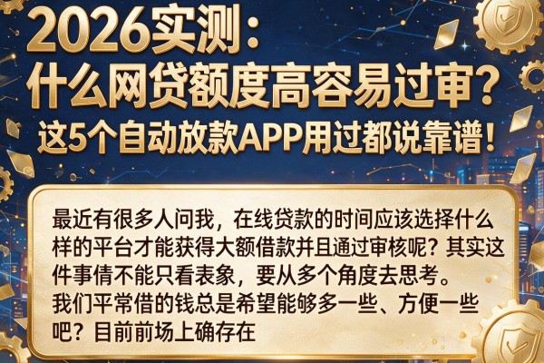 2026实测：什么网贷额度高容易过审？这5个自动放款APP用过都说靠谱！