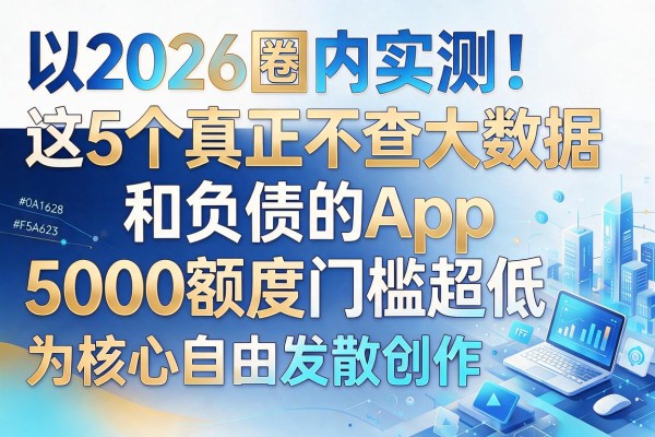 2026圈内实测！这5个真正不查大数据和负债的App，5000额度门槛超低