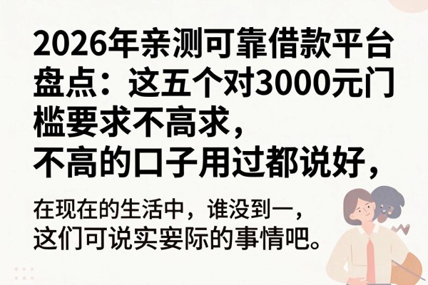 2026年亲测可靠借款平台盘点:这五个对3000元门槛要求不高的口子用过都说好