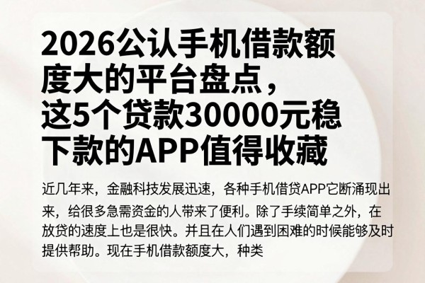 2026公认手机借款额度大的平台盘点，这5个贷款30000元稳下款的APP值得收藏