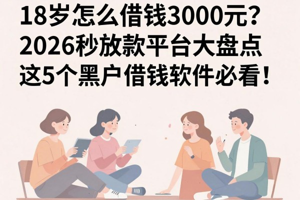18岁怎么借钱3000元?2026秒放款平台大盘点,这5个黑户借钱软件必看!