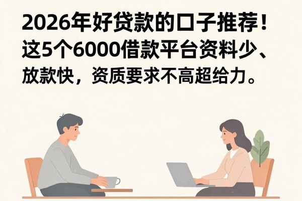 2026年好贷款的口子推荐!这5个6000借款平台资料少、放款快,资质要求不高超给力