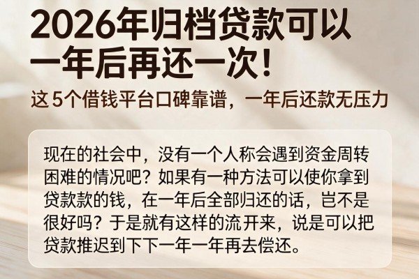 2026年归档贷款可以一年后再还一次！这5个借钱平台口碑靠谱，一年后还款无压力