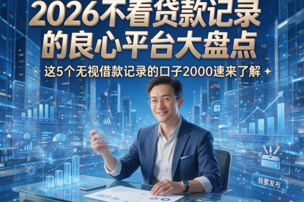 2026不看贷款记录的良心平台大盘点，这5个无视借款记录的口子2000速来了解