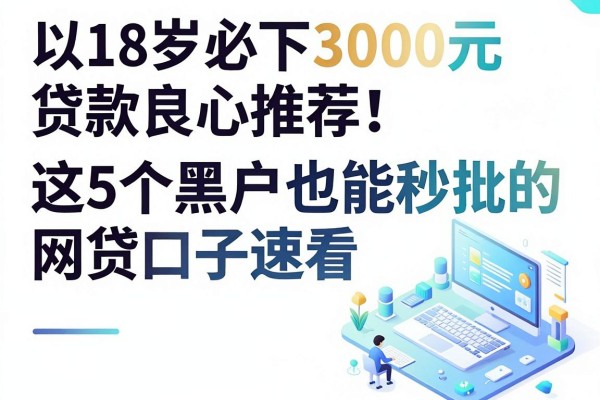 18岁必下3000元贷款良心推荐!这5个黑户也能秒批的网贷口子速看