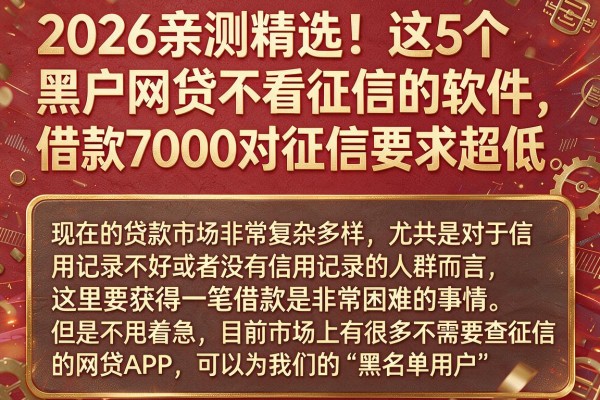 2026亲测精选！这5个黑户网贷不看征信的软件，借款7000对征信要求超低
