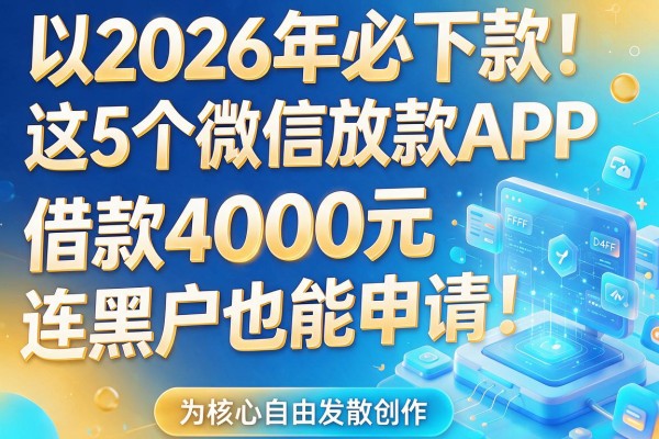 2026年必下款！这5个微信放款APP，借款4000元连黑户也能申请！
