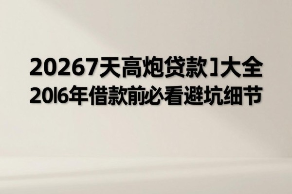 20267天高炮贷款口子大全重磅曝光！2026年借款前必看避坑细节