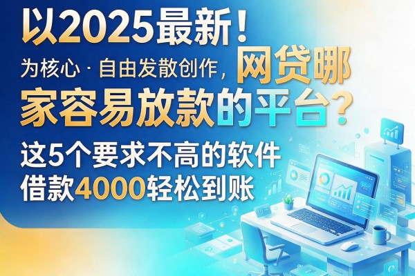 2025最新！网贷哪家容易放款的平台？这5个要求不高的软件，借款4000轻松到账