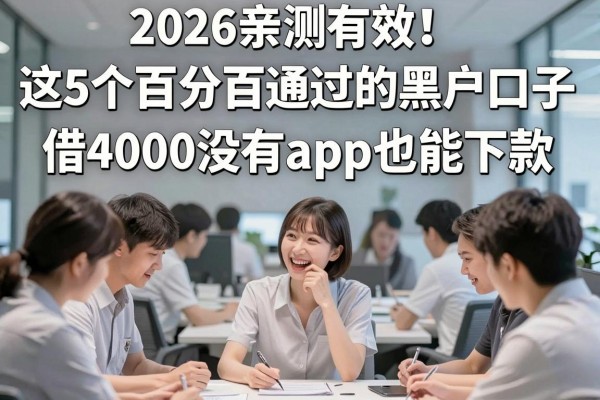 2026亲测有效！这5个百分百通过的黑户口子，借4000没有app也能下款